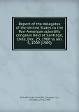 Produkt-Bild: Report of the delegates of the United States to the Pan-American scientific congress held at Santiago, Chile, Dec. 25, 1908 to Jan. 5, 1909 (1909)