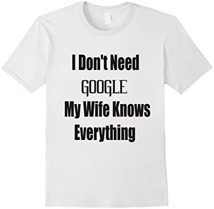 I Don't Need Google My Wife Knows Everything T-shirt Funny S - Male Large - White