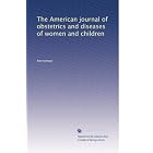 The American journal of obstetrics and diseases of women and children by Anonymous