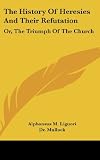 The History Of Heresies And Their Refutation: Or, The Triumph Of The Church