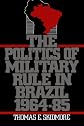 The Politics of Military Rule in Brazil, 1964-1985