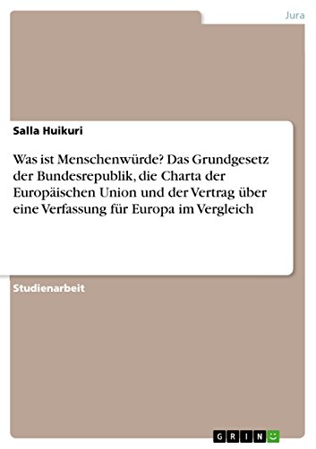 Was ist Menschenwürde? Das Grundgesetz der Bundesrepublik, die Charta der Europäischen Union und der Vertrag über eine Verfassung für Europa im Vergleich (German Edition)