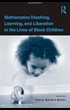 Mathematics Teaching, Learning, and Liberation in the Lives of Black Children (Studies in Mathematical Thinking and Learning Series)