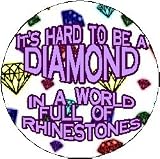 IT'S HARD TO BE A DIAMOND - IN A WORLD FULL OF RHINESTONES 1.25