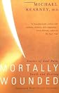 Mortally Wounded: Stories of Soul Pain Death and Healing
