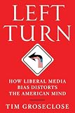 Left Turn: How Liberal Media Bias Distorts the American Mind