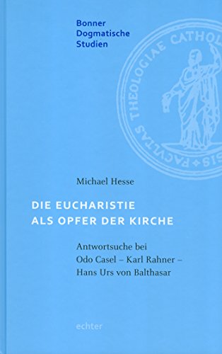 Die Eucharistie als Opfer der Kirche: Antwortsuche bei Odo Casal - Karl Rahner - Hans Urs von Balthasar (Bonner dogmatische Studien 56) (German Edition)