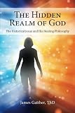 The Hidden Realm of God: The Historical Jesus and His Healing Philosophy