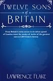Twelve Sons of Britain: General Authorities of the Church of Jesus Christ of Later-Day Saints Who Were Born in England