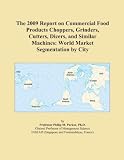 The 2009 Report on Commercial Food Products Choppers, Grinders, Cutters, Dicers, and Similar Machines: World Market Segmentation by City