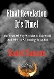 FINAL REVELATION. IT'S TIME! The Truth Of Why We Exist In This World And Why It's All Coming To An End.
