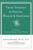 Think Yourself to Health, Wealth, & Happiness: The Best of Dr. Joseph Murphy's Cosmic Wisdom