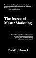 The Secrets of Master Marketing: Discover how to Produce an Endless Stream of New, Repeat and Referral Business by Using These Powerful Marketing and Customer Service Secrets