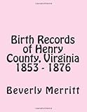 Birth Records of Henry County, Virginia 1853 - 1876