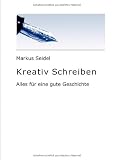 Kreativ Schreiben: Alles f&uuml;r eine gute Geschichte - Markus Seidel