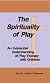 The Spirituality of Play; An Existential Understanding of Play Therapy with Children