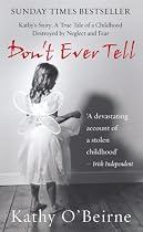 Don't Ever Tell: Kathy's Story: A True Tale of a Childhood Destroyed by Neglect and Fear