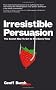 Irresistible Persuasion: The Secret Way to Get to Yes Every Time