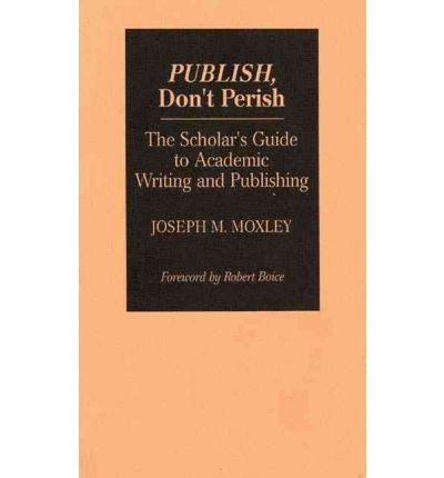 [(Publish, Don't Perish: Scholar's Guide to Academic Writing and Publishing )] [Author: Joseph M. Moxley] [Aug-1992]