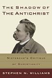 Shadow of the Antichrist, The: Nietzsche’s Critique of Christianity