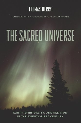 The Sacred Universe: Earth, Spirituality, and Religion in the Twenty-first Century, by Thomas Berry The Sacred Universe: Earth, Spirituality, and Religion in the Twenty-first Century, by Thomas Berry