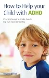 How to help your child with ADHD : practical ways to make family life run more smoothly