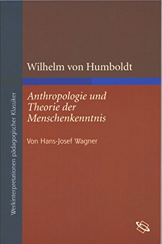 Wilhelm von Humboldt: Anthropologie und Theorie der Menschenkenntnis (Werkinterpretationen pädagogischer Klassiker) (German Edition)