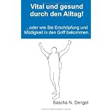 Vital und gesund durch den Alltag!: ... oder wie Sie Ersch�pfung und M�digkeit in den Griff bekommenvon "Sascha Nicolas Dengel"