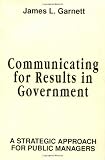 Communicating for Results in Government: A Strategic Approach for Public Managers