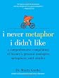 I Never Metaphor I Didn't Like: A Comprehensive Compilation of History's Greatest Analogies, Metaphors, and Similes [Hardcover]