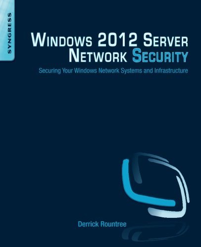 Windows 2012 Server Network Security: Securing Your Windows Network Systems and Infrastructure