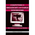Computers in Broadcast and Cable Newsrooms: Using Technology in Television News... by Broadcast Technology