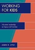 Working for Kids: Educational Leadership as Inquiry and Invention (New Frontiers in Education)
