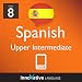 Learn Spanish - Level 8: Upper Intermediate Spanish Volume 1 (Enhanced Version): Lessons 1-25 with Audio (Innovative Language Series - Learn Spanish from Absolute Beginner to Advanced)