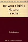 Be your child's natural teacher : for parents of primary school children