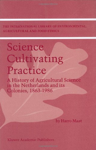 Science Cultivating Practice: A History of Agricultural Science in the Netherlands and its Colonies, 1863-1986 (The International Library of Environmental, Agricultural and Food Ethics)