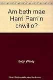 Am beth mae Harri Parri'n chwilio?