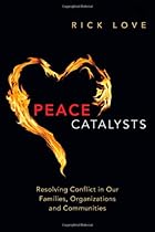Peace Catalysts: Resolving Conflict in Our Families, Organizations and Communities