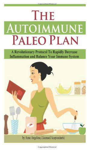 The Autoimmune Paleo Plan: A Revolutionary Protocol To Rapidly Decrease Inflammation and Balance Your Immune System