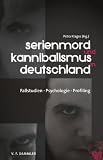 Serienmord und Kannibalismus in Deutschland: Fallstudien, Psychologie, Profiling - Petra Klages
