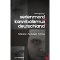 Serienmord und Kannibalismus in Deutschland: Fallstudien, Psychologie, Profiling
