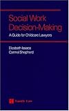 Social Work Decision-Making: A Guide for Child Care Lawyers
