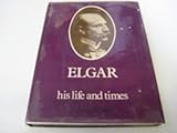 Elgar, his life and times