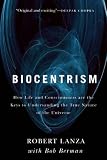 Biocentrism: How Life and Consciousness are the Keys to Understanding the True Nature of the Universe