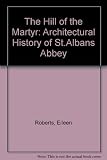 The Hill of the Martyr : an architectural history of St. Albans Abbey