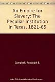 An empire for slavery : the peculiar institution in Texas, 1821-1865