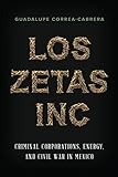 Los Zetas Inc.: Criminal Corporations, Energy, and Civil War in Mexico