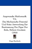 Angewandte Mathematik V2: Das Mechanische Potential Und Seine Anwendung Zur Bestimmung Der Figur Der Erde, Hohere Geodasie (1916)