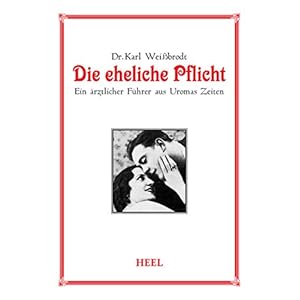 Die eheliche Pflicht: Ein ärztlicher Führer aus Uromas Zeiten (VLB Reihenkürzel: TX927 - 25 Jahre HEEL Klassiker)