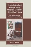 How to Make a Profit Buying & Selling Antiques & Collectibles Without Really Trying: The Almost Complete Guide to Antique Collecting